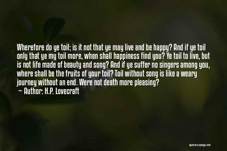 H.P. Lovecraft Quotes: Wherefore Do Ye Toil; Is It Not That Ye May Live And Be Happy? And If Ye Toil Only That