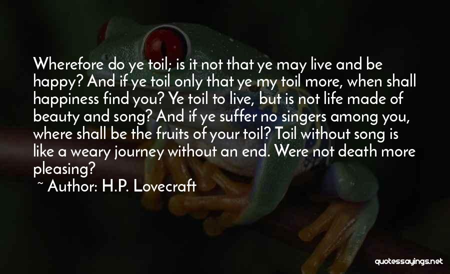 H.P. Lovecraft Quotes: Wherefore Do Ye Toil; Is It Not That Ye May Live And Be Happy? And If Ye Toil Only That