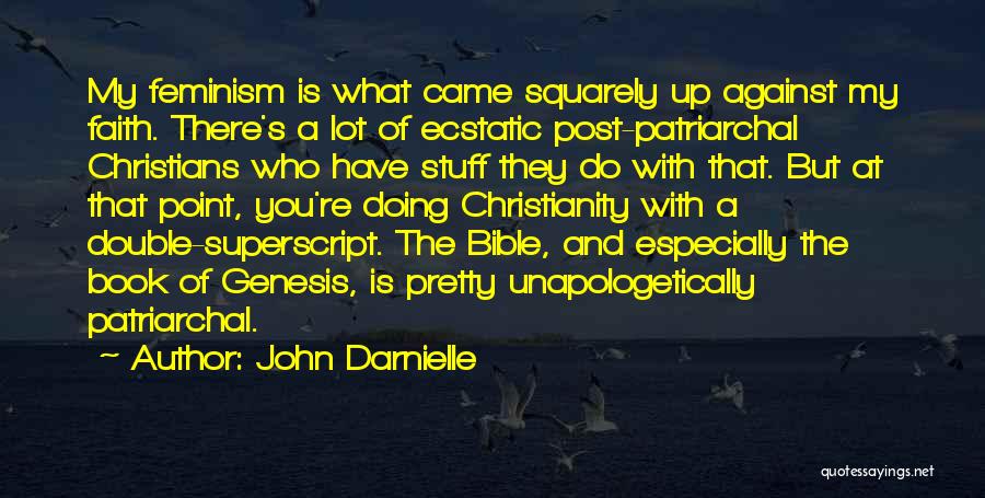 John Darnielle Quotes: My Feminism Is What Came Squarely Up Against My Faith. There's A Lot Of Ecstatic Post-patriarchal Christians Who Have Stuff