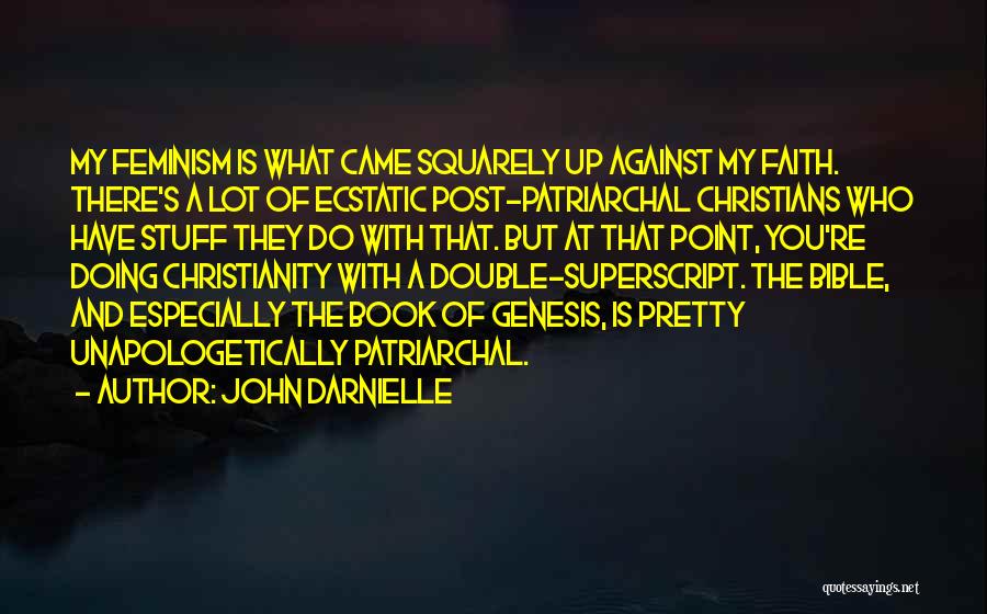 John Darnielle Quotes: My Feminism Is What Came Squarely Up Against My Faith. There's A Lot Of Ecstatic Post-patriarchal Christians Who Have Stuff