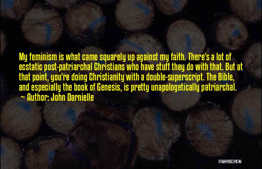 John Darnielle Quotes: My Feminism Is What Came Squarely Up Against My Faith. There's A Lot Of Ecstatic Post-patriarchal Christians Who Have Stuff