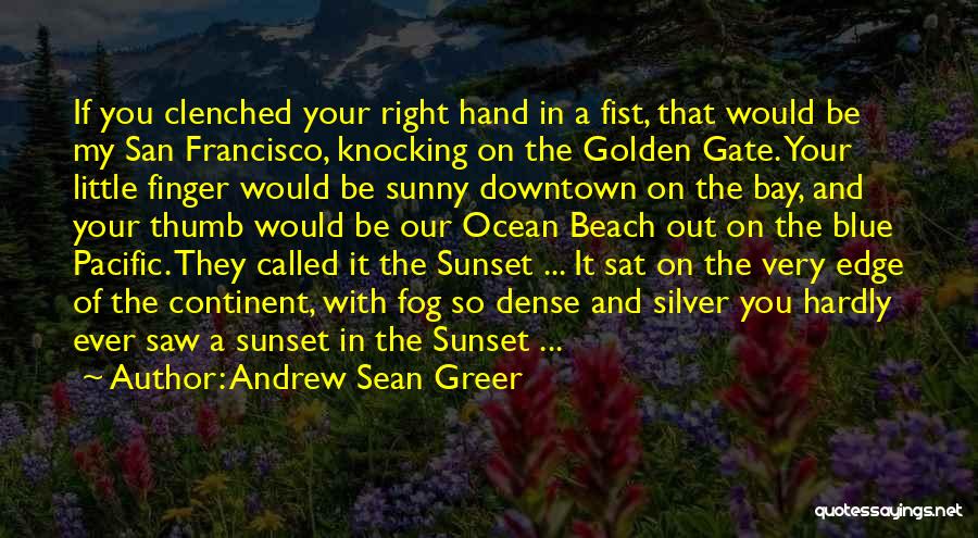 Andrew Sean Greer Quotes: If You Clenched Your Right Hand In A Fist, That Would Be My San Francisco, Knocking On The Golden Gate.