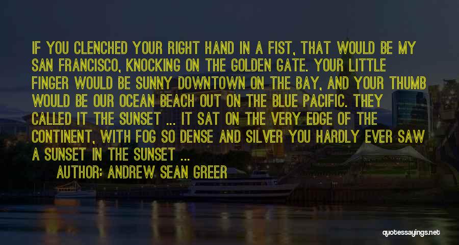 Andrew Sean Greer Quotes: If You Clenched Your Right Hand In A Fist, That Would Be My San Francisco, Knocking On The Golden Gate.