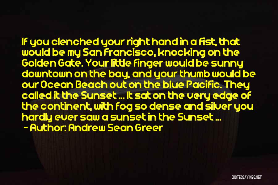 Andrew Sean Greer Quotes: If You Clenched Your Right Hand In A Fist, That Would Be My San Francisco, Knocking On The Golden Gate.