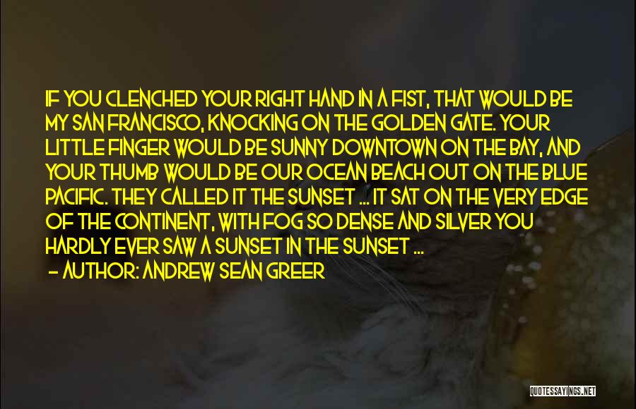 Andrew Sean Greer Quotes: If You Clenched Your Right Hand In A Fist, That Would Be My San Francisco, Knocking On The Golden Gate.