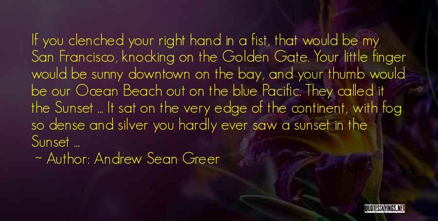 Andrew Sean Greer Quotes: If You Clenched Your Right Hand In A Fist, That Would Be My San Francisco, Knocking On The Golden Gate.