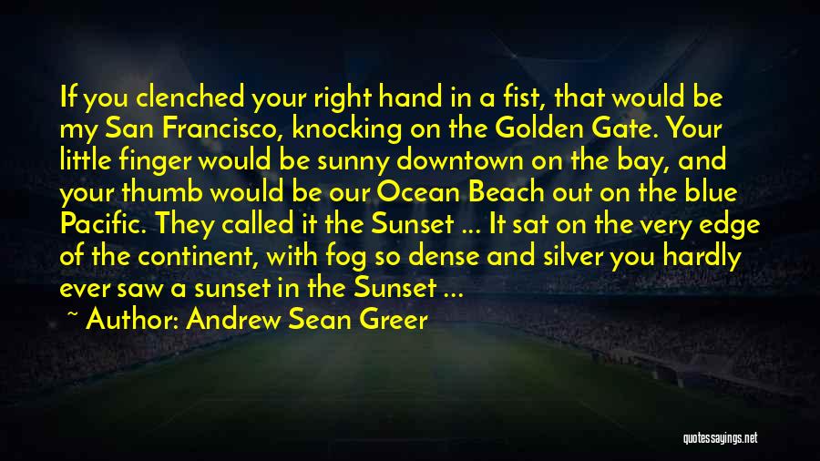 Andrew Sean Greer Quotes: If You Clenched Your Right Hand In A Fist, That Would Be My San Francisco, Knocking On The Golden Gate.