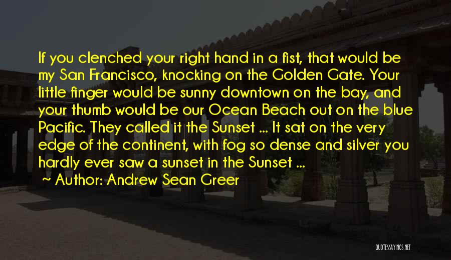 Andrew Sean Greer Quotes: If You Clenched Your Right Hand In A Fist, That Would Be My San Francisco, Knocking On The Golden Gate.