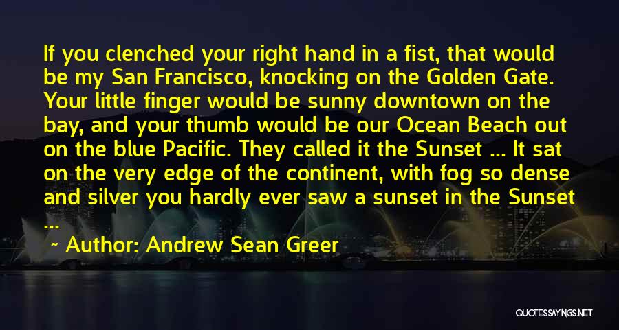 Andrew Sean Greer Quotes: If You Clenched Your Right Hand In A Fist, That Would Be My San Francisco, Knocking On The Golden Gate.