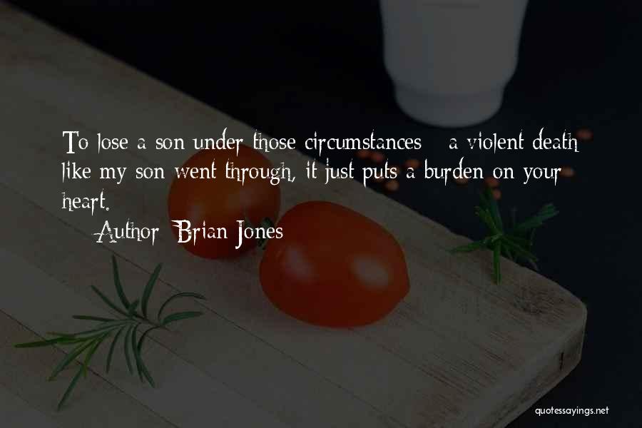 Brian Jones Quotes: To Lose A Son Under Those Circumstances - A Violent Death Like My Son Went Through, It Just Puts A