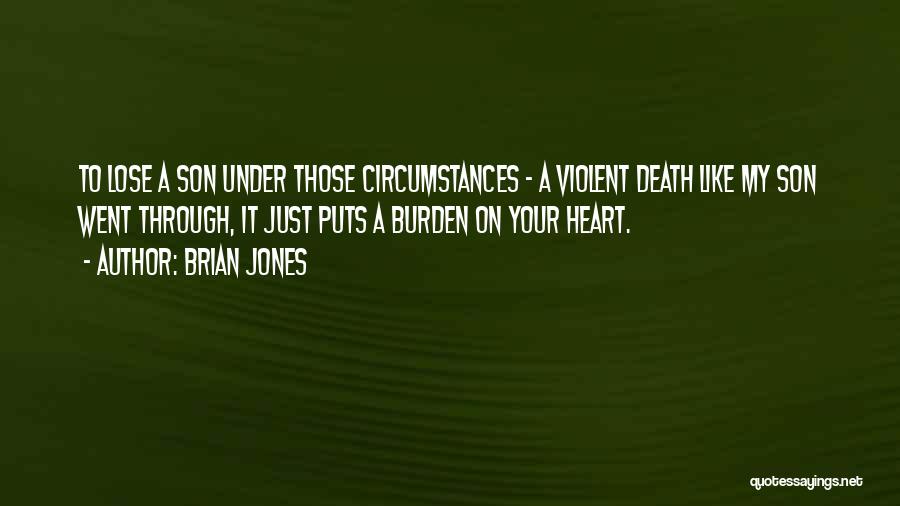 Brian Jones Quotes: To Lose A Son Under Those Circumstances - A Violent Death Like My Son Went Through, It Just Puts A
