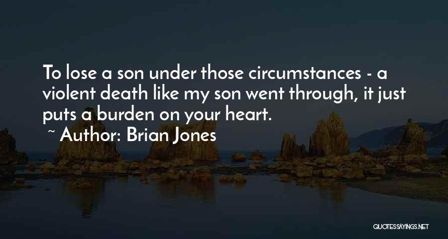 Brian Jones Quotes: To Lose A Son Under Those Circumstances - A Violent Death Like My Son Went Through, It Just Puts A