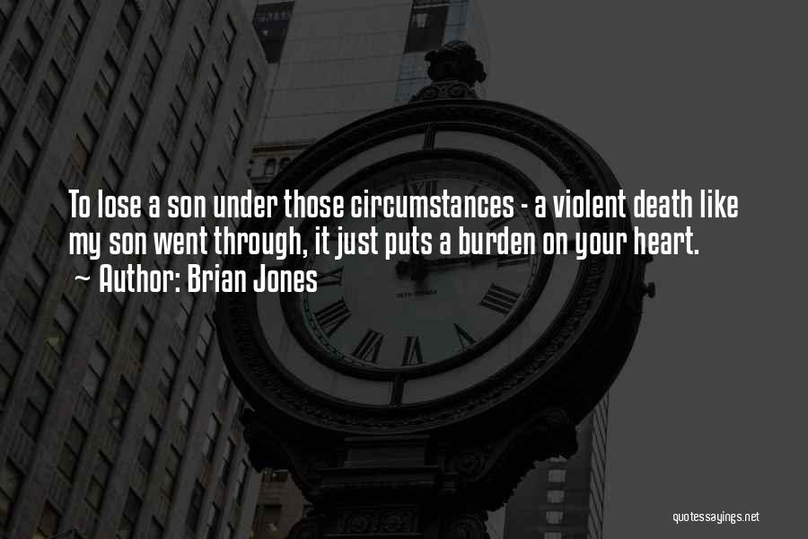 Brian Jones Quotes: To Lose A Son Under Those Circumstances - A Violent Death Like My Son Went Through, It Just Puts A
