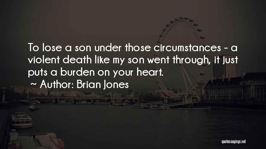 Brian Jones Quotes: To Lose A Son Under Those Circumstances - A Violent Death Like My Son Went Through, It Just Puts A