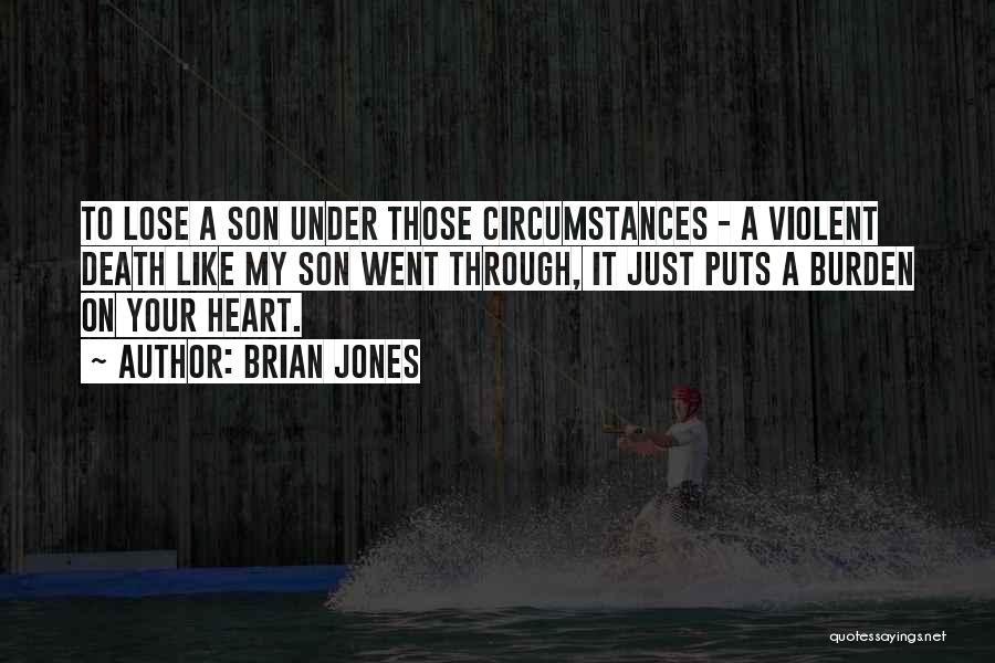 Brian Jones Quotes: To Lose A Son Under Those Circumstances - A Violent Death Like My Son Went Through, It Just Puts A
