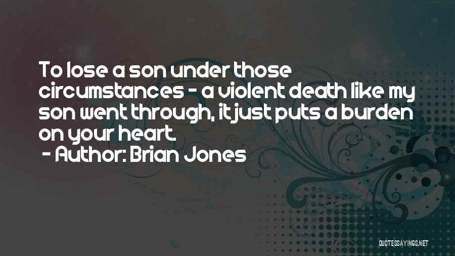 Brian Jones Quotes: To Lose A Son Under Those Circumstances - A Violent Death Like My Son Went Through, It Just Puts A