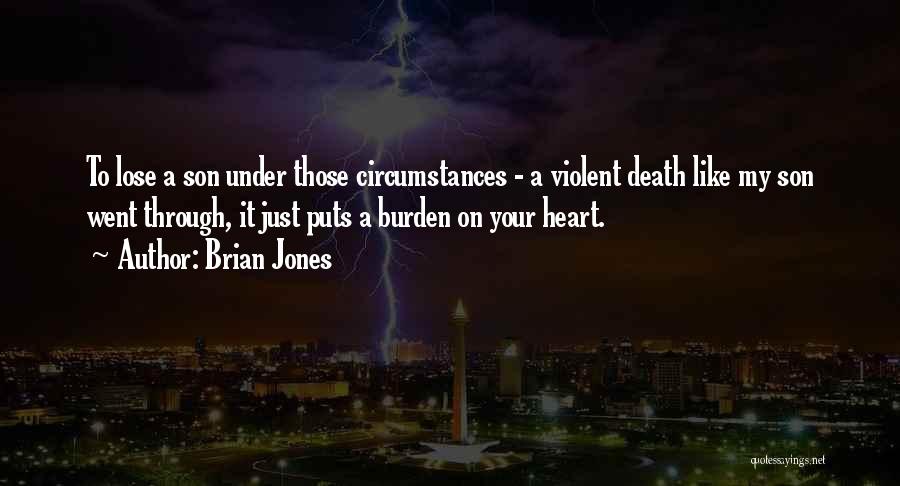 Brian Jones Quotes: To Lose A Son Under Those Circumstances - A Violent Death Like My Son Went Through, It Just Puts A