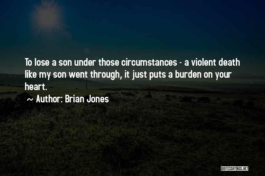 Brian Jones Quotes: To Lose A Son Under Those Circumstances - A Violent Death Like My Son Went Through, It Just Puts A