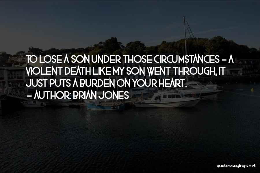 Brian Jones Quotes: To Lose A Son Under Those Circumstances - A Violent Death Like My Son Went Through, It Just Puts A