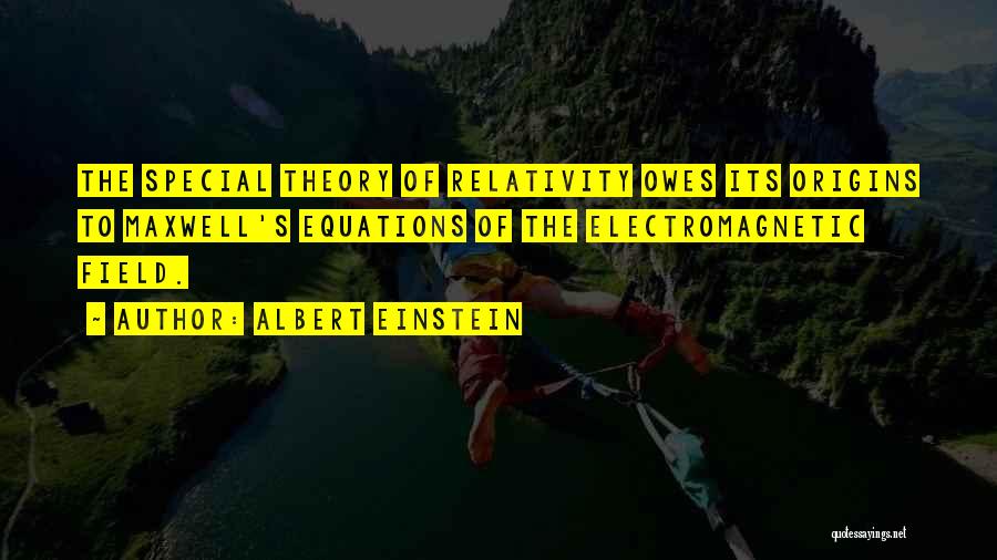 Albert Einstein Quotes: The Special Theory Of Relativity Owes Its Origins To Maxwell's Equations Of The Electromagnetic Field.