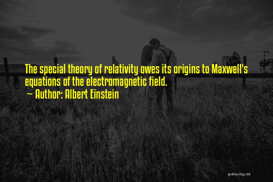 Albert Einstein Quotes: The Special Theory Of Relativity Owes Its Origins To Maxwell's Equations Of The Electromagnetic Field.