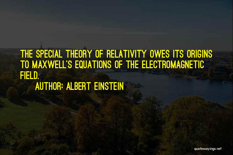 Albert Einstein Quotes: The Special Theory Of Relativity Owes Its Origins To Maxwell's Equations Of The Electromagnetic Field.