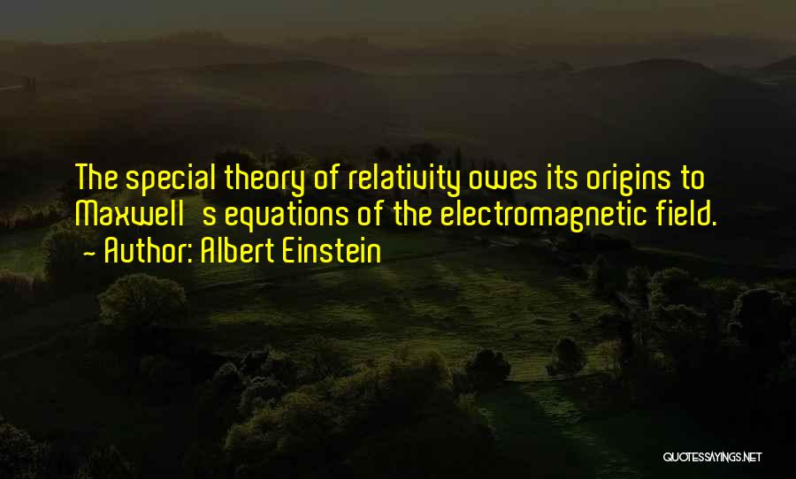 Albert Einstein Quotes: The Special Theory Of Relativity Owes Its Origins To Maxwell's Equations Of The Electromagnetic Field.