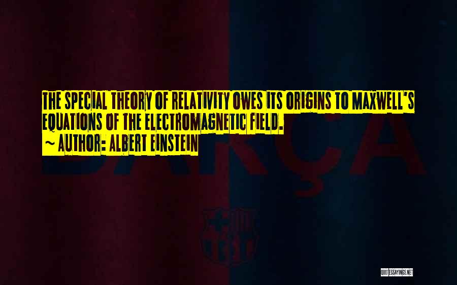 Albert Einstein Quotes: The Special Theory Of Relativity Owes Its Origins To Maxwell's Equations Of The Electromagnetic Field.