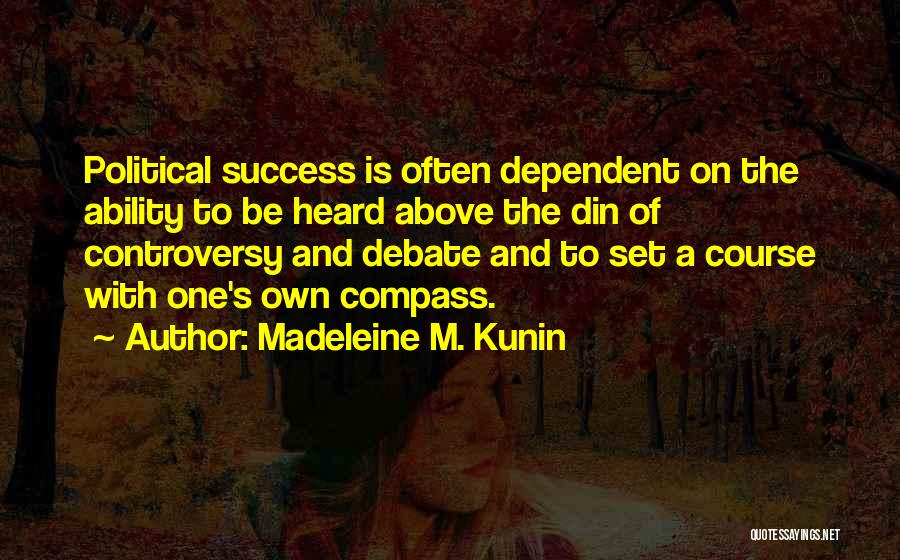 Madeleine M. Kunin Quotes: Political Success Is Often Dependent On The Ability To Be Heard Above The Din Of Controversy And Debate And To