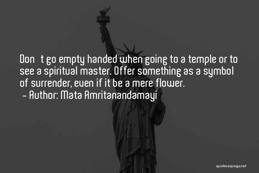 Mata Amritanandamayi Quotes: Don't Go Empty Handed When Going To A Temple Or To See A Spiritual Master. Offer Something As A Symbol