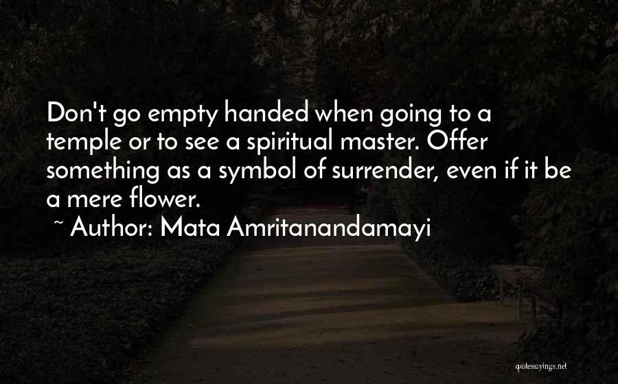 Mata Amritanandamayi Quotes: Don't Go Empty Handed When Going To A Temple Or To See A Spiritual Master. Offer Something As A Symbol