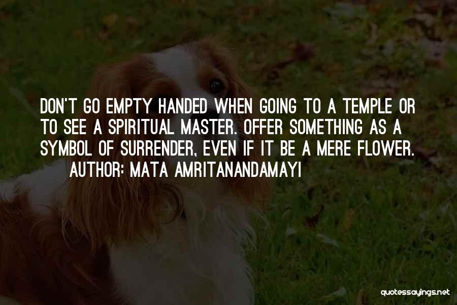 Mata Amritanandamayi Quotes: Don't Go Empty Handed When Going To A Temple Or To See A Spiritual Master. Offer Something As A Symbol