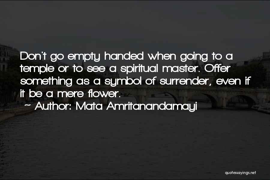 Mata Amritanandamayi Quotes: Don't Go Empty Handed When Going To A Temple Or To See A Spiritual Master. Offer Something As A Symbol