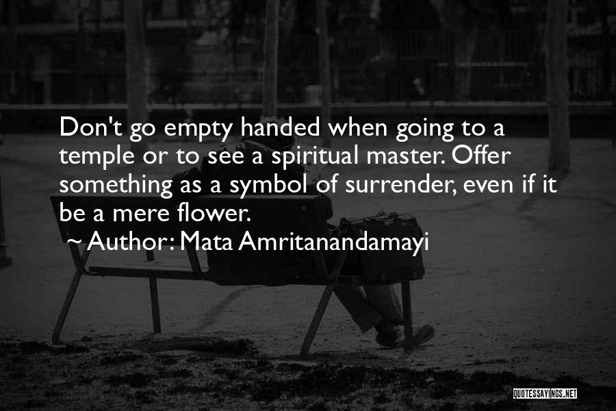 Mata Amritanandamayi Quotes: Don't Go Empty Handed When Going To A Temple Or To See A Spiritual Master. Offer Something As A Symbol