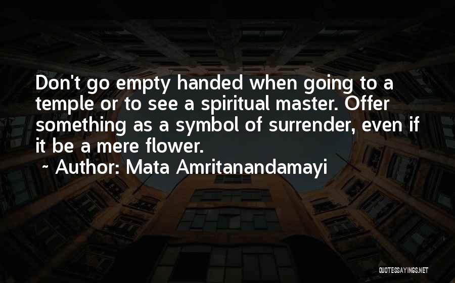 Mata Amritanandamayi Quotes: Don't Go Empty Handed When Going To A Temple Or To See A Spiritual Master. Offer Something As A Symbol