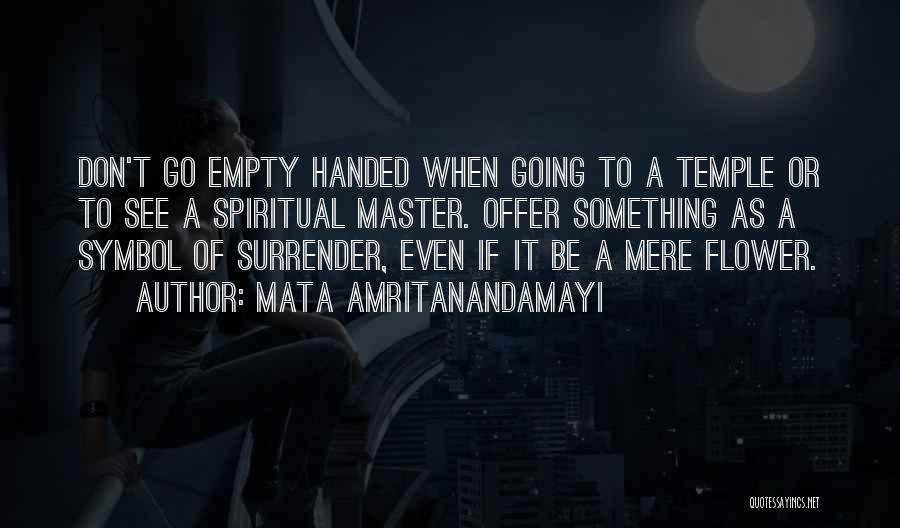 Mata Amritanandamayi Quotes: Don't Go Empty Handed When Going To A Temple Or To See A Spiritual Master. Offer Something As A Symbol