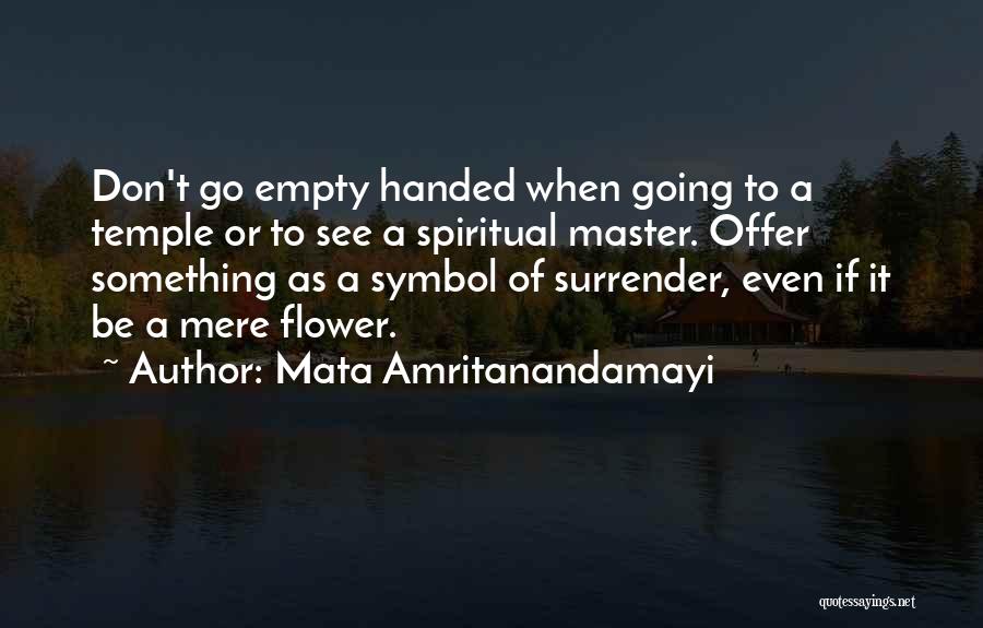 Mata Amritanandamayi Quotes: Don't Go Empty Handed When Going To A Temple Or To See A Spiritual Master. Offer Something As A Symbol