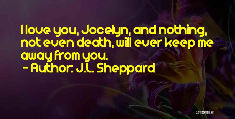 J.L. Sheppard Quotes: I Love You, Jocelyn, And Nothing, Not Even Death, Will Ever Keep Me Away From You.