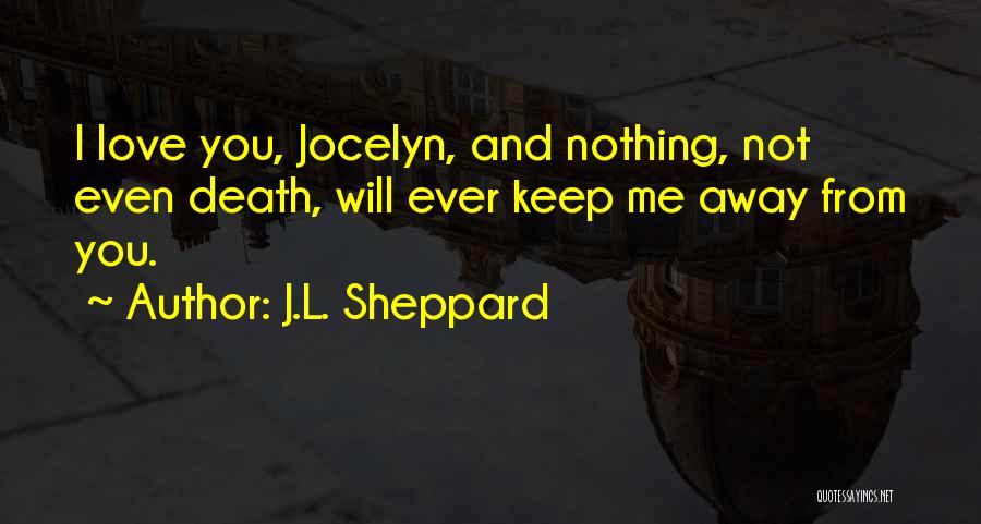 J.L. Sheppard Quotes: I Love You, Jocelyn, And Nothing, Not Even Death, Will Ever Keep Me Away From You.