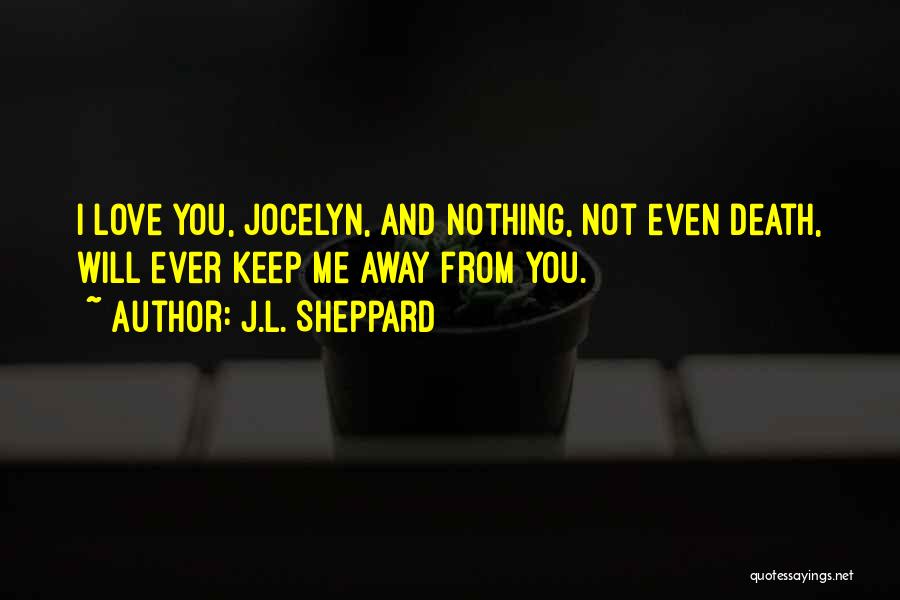 J.L. Sheppard Quotes: I Love You, Jocelyn, And Nothing, Not Even Death, Will Ever Keep Me Away From You.