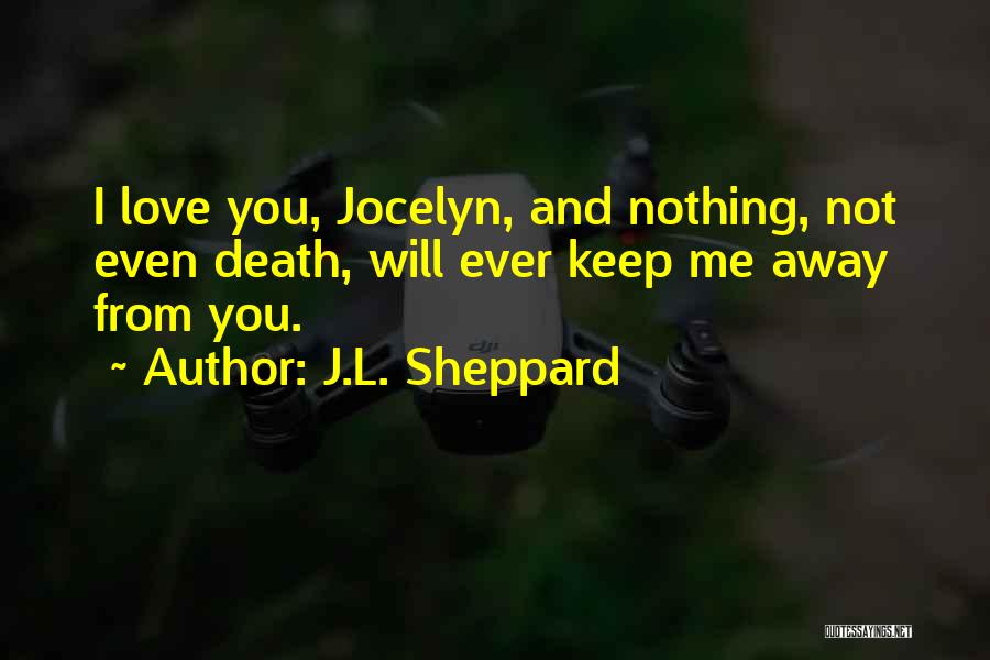 J.L. Sheppard Quotes: I Love You, Jocelyn, And Nothing, Not Even Death, Will Ever Keep Me Away From You.