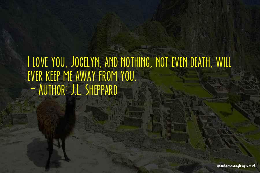 J.L. Sheppard Quotes: I Love You, Jocelyn, And Nothing, Not Even Death, Will Ever Keep Me Away From You.