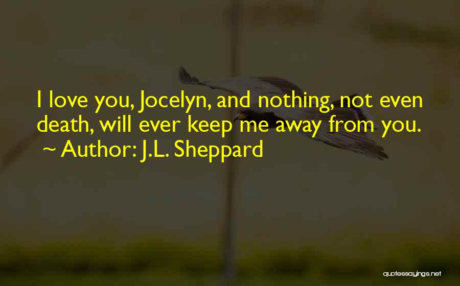 J.L. Sheppard Quotes: I Love You, Jocelyn, And Nothing, Not Even Death, Will Ever Keep Me Away From You.