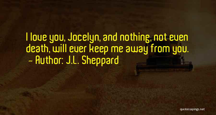 J.L. Sheppard Quotes: I Love You, Jocelyn, And Nothing, Not Even Death, Will Ever Keep Me Away From You.