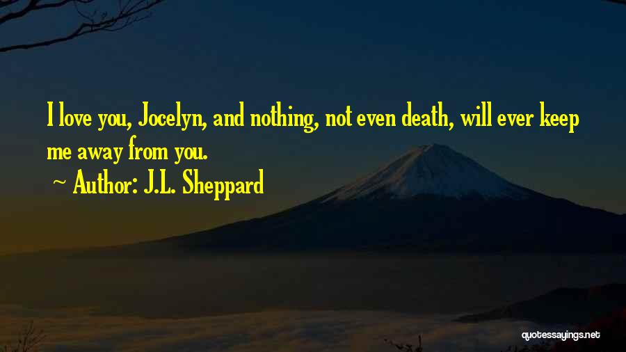 J.L. Sheppard Quotes: I Love You, Jocelyn, And Nothing, Not Even Death, Will Ever Keep Me Away From You.