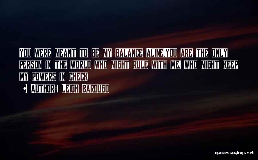 Leigh Bardugo Quotes: You Were Meant To Be My Balance Aline.you Are The Only Person In The World Who Might Rule With Me,