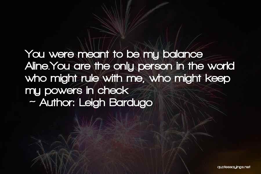 Leigh Bardugo Quotes: You Were Meant To Be My Balance Aline.you Are The Only Person In The World Who Might Rule With Me,