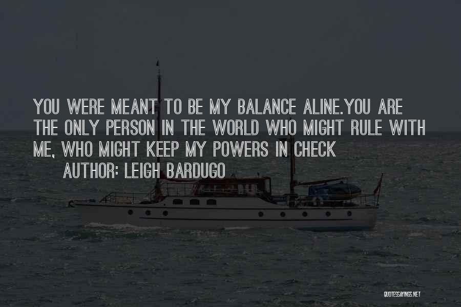 Leigh Bardugo Quotes: You Were Meant To Be My Balance Aline.you Are The Only Person In The World Who Might Rule With Me,