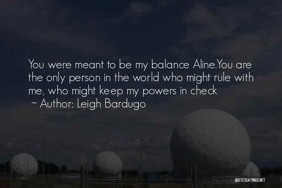 Leigh Bardugo Quotes: You Were Meant To Be My Balance Aline.you Are The Only Person In The World Who Might Rule With Me,