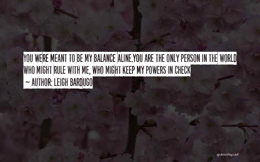 Leigh Bardugo Quotes: You Were Meant To Be My Balance Aline.you Are The Only Person In The World Who Might Rule With Me,